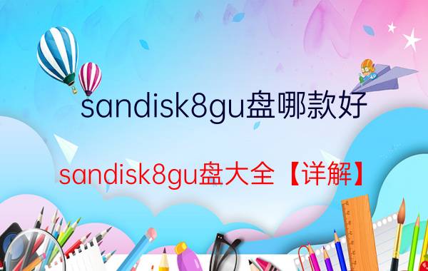 sandisk8gu盘哪款好 sandisk8gu盘大全【详解】